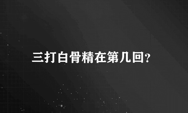 三打白骨精在第几回？