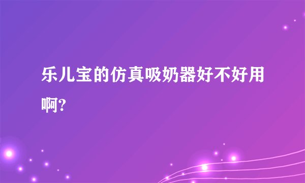 乐儿宝的仿真吸奶器好不好用啊?