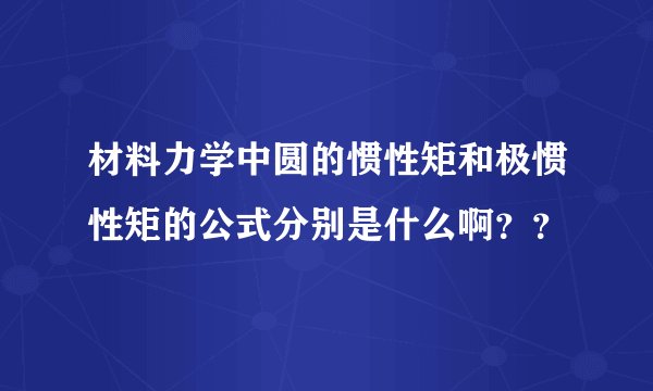 材料力学中圆的惯性矩和极惯性矩的公式分别是什么啊？？