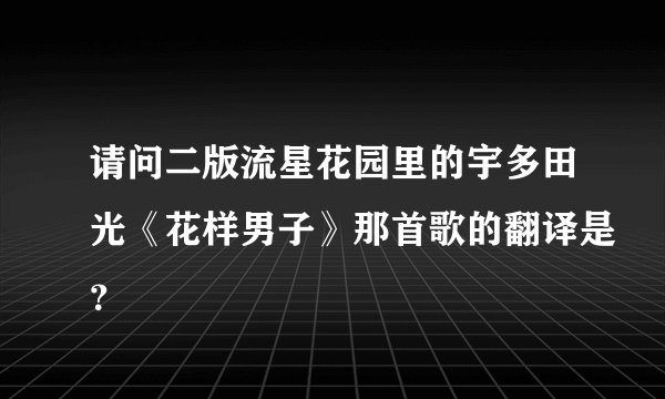 请问二版流星花园里的宇多田光《花样男子》那首歌的翻译是？