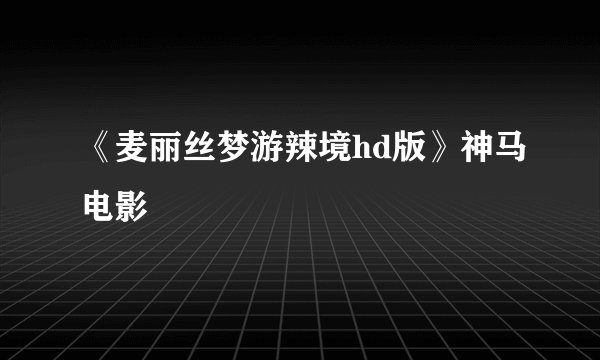 《麦丽丝梦游辣境hd版》神马电影