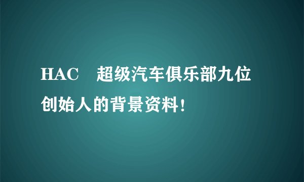 HAC 超级汽车俱乐部九位创始人的背景资料!