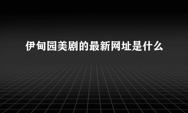 伊甸园美剧的最新网址是什么