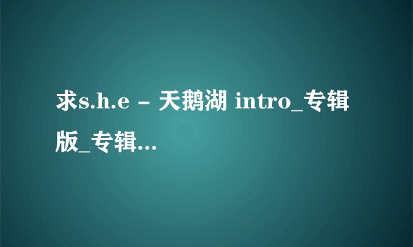 求s.h.e - 天鹅湖 intro_专辑版_专辑原版完整百度网盘链接下载