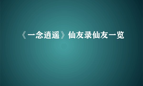 《一念逍遥》仙友录仙友一览