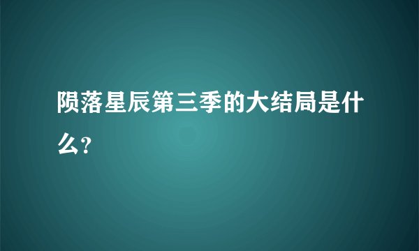 陨落星辰第三季的大结局是什么？