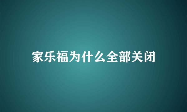 家乐福为什么全部关闭