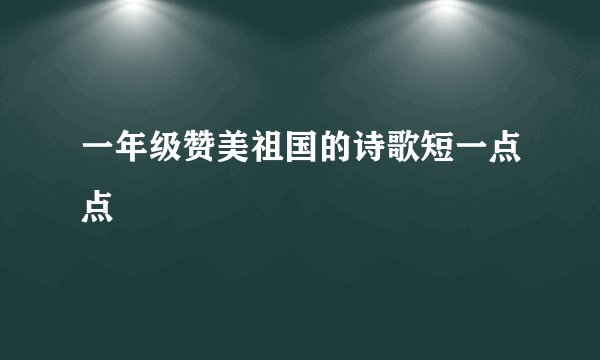一年级赞美祖国的诗歌短一点点