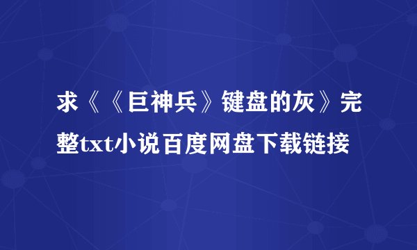 求《《巨神兵》键盘的灰》完整txt小说百度网盘下载链接