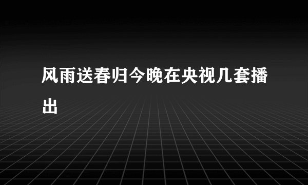 风雨送春归今晚在央视几套播出