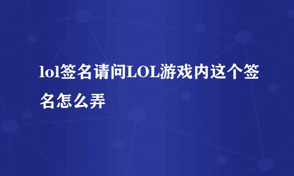 lol签名请问LOL游戏内这个签名怎么弄
