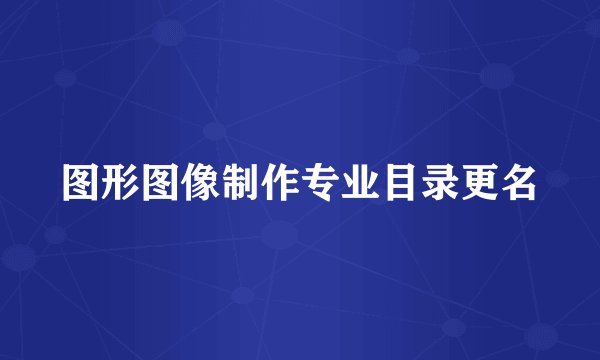 图形图像制作专业目录更名