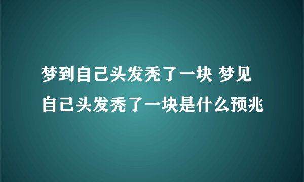 梦到自己头发秃了一块 梦见自己头发秃了一块是什么预兆