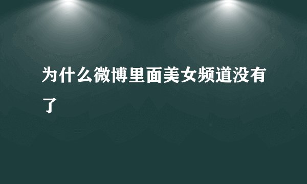 为什么微博里面美女频道没有了
