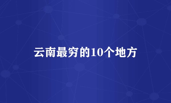云南最穷的10个地方