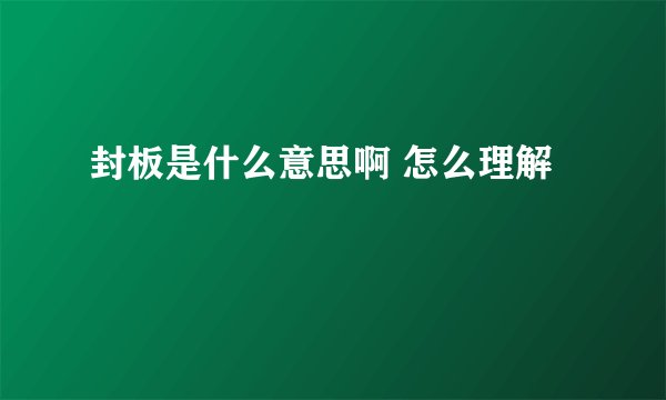 封板是什么意思啊 怎么理解