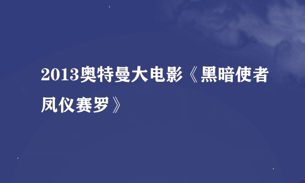 2013奥特曼大电影《黑暗使者凤仪赛罗》