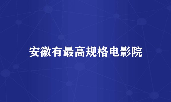 安徽有最高规格电影院