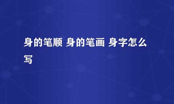 身的笔顺 身的笔画 身字怎么写