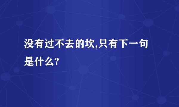 没有过不去的坎,只有下一句是什么?