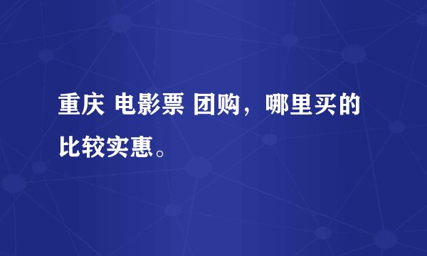 重庆 电影票 团购，哪里买的比较实惠。