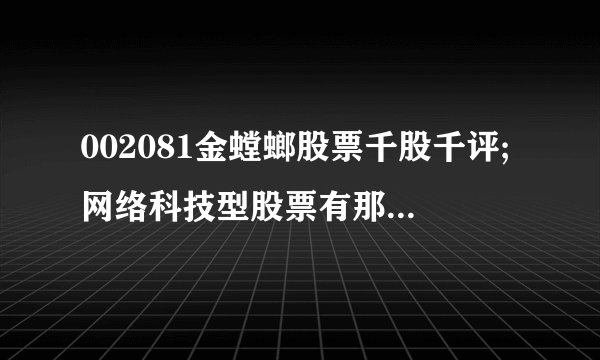 002081金螳螂股票千股千评;网络科技型股票有那些？（000978股吧）