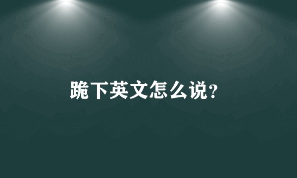 跪下英文怎么说？