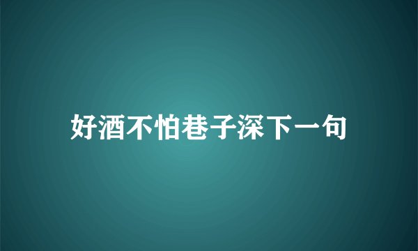 好酒不怕巷子深下一句