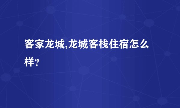 客家龙城,龙城客栈住宿怎么样?
