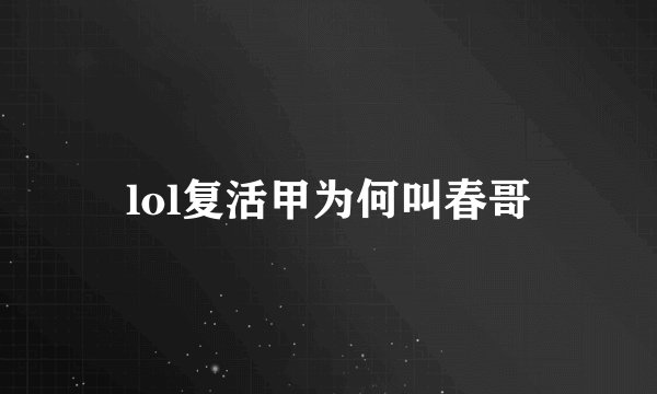 lol复活甲为何叫春哥