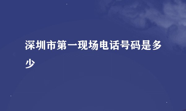 深圳市第一现场电话号码是多少
