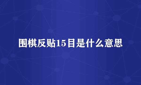 围棋反贴15目是什么意思