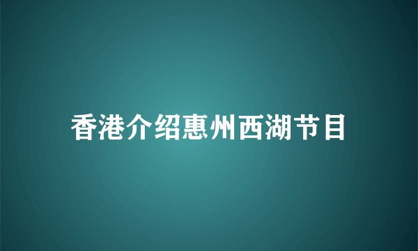 香港介绍惠州西湖节目