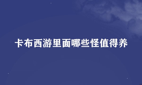 卡布西游里面哪些怪值得养