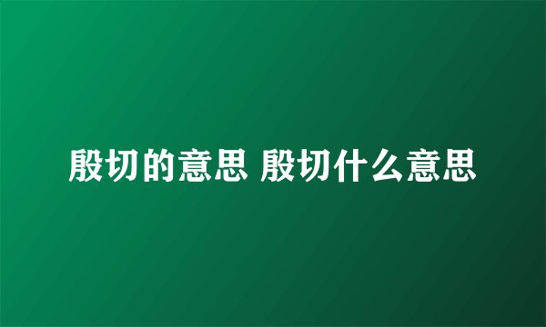 殷切的意思 殷切什么意思