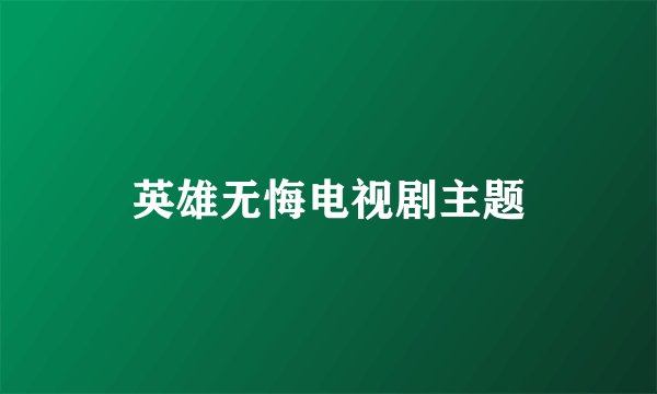 英雄无悔电视剧主题