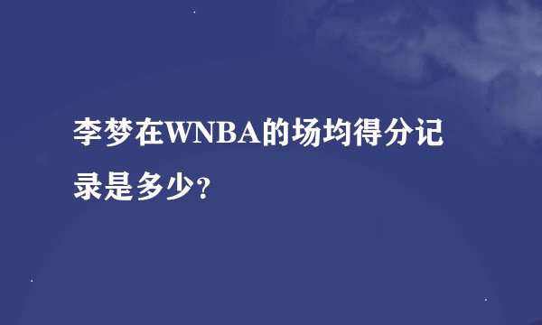 李梦在WNBA的场均得分记录是多少？
