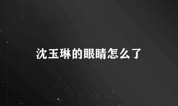 沈玉琳的眼睛怎么了