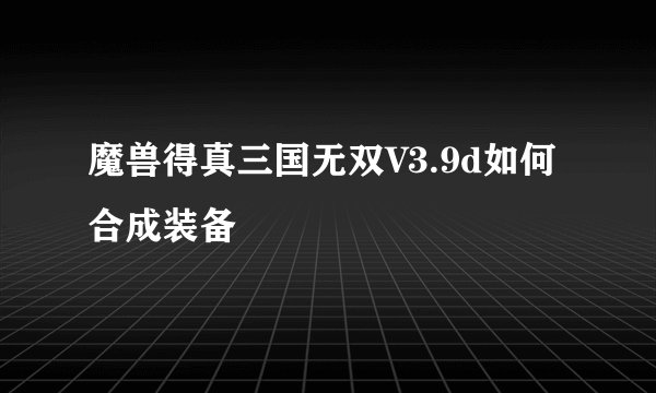 魔兽得真三国无双V3.9d如何合成装备