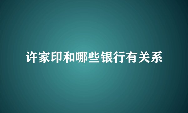 许家印和哪些银行有关系