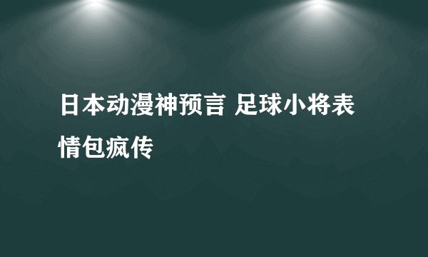 日本动漫神预言 足球小将表情包疯传