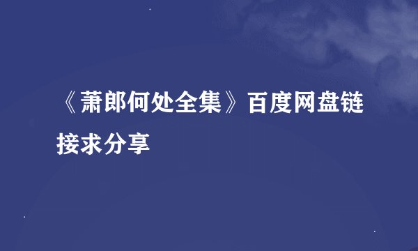 《萧郎何处全集》百度网盘链接求分享