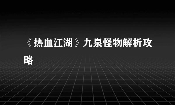 《热血江湖》九泉怪物解析攻略