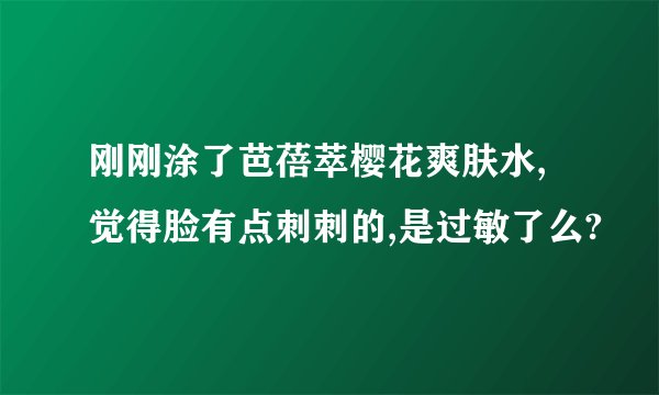 刚刚涂了芭蓓萃樱花爽肤水,觉得脸有点刺刺的,是过敏了么?