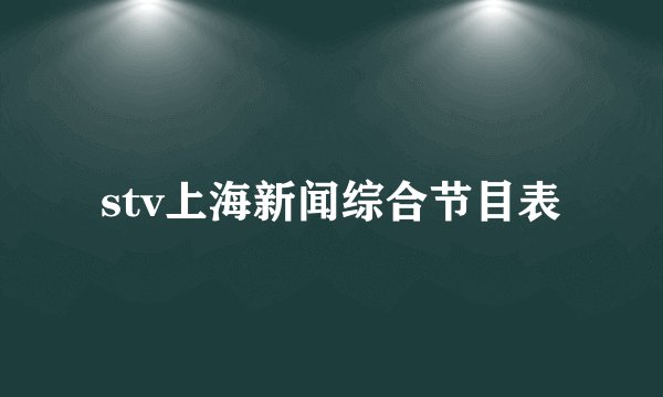 stv上海新闻综合节目表