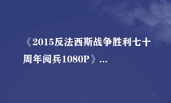 《2015反法西斯战争胜利七十周年阅兵1080P》1080P百度云网盘下载链接