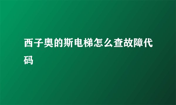 西子奥的斯电梯怎么查故障代码