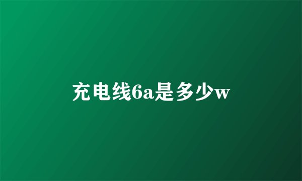 充电线6a是多少w