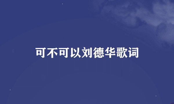 可不可以刘德华歌词