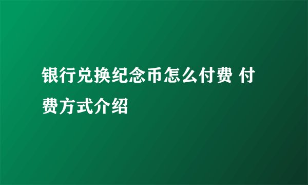 银行兑换纪念币怎么付费 付费方式介绍